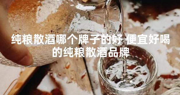 纯粮散酒哪个牌子的好 便宜好喝的纯粮散酒品牌